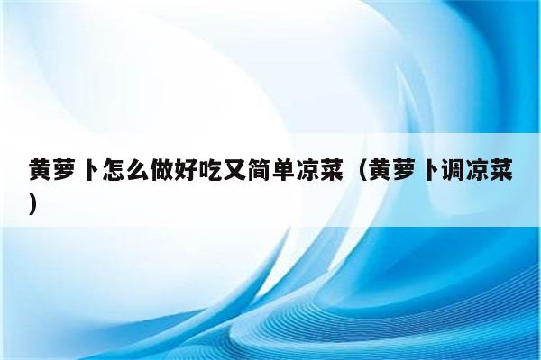 黄萝卜怎么做好吃又简单凉菜（黄萝卜调凉菜）