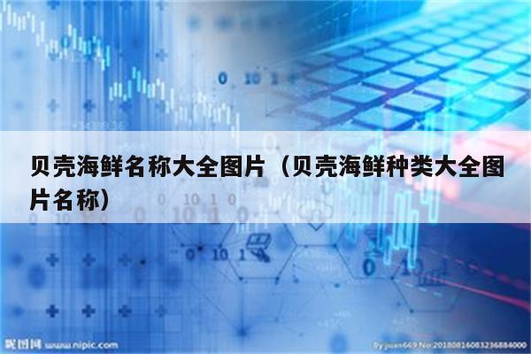 贝壳海鲜名称大全图片（贝壳海鲜种类大全图片名称）