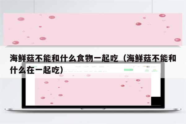 海鲜菇不能和什么食物一起吃（海鲜菇不能和什么在一起吃）