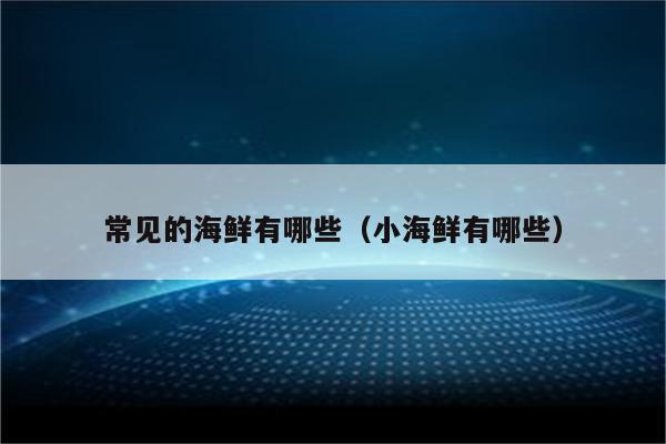 常见的海鲜有哪些（小海鲜有哪些）