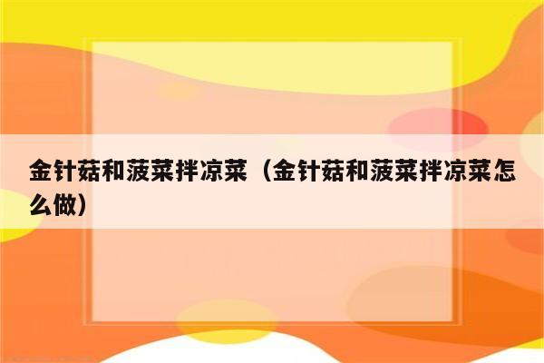 金针菇和菠菜拌凉菜（金针菇和菠菜拌凉菜怎么做）