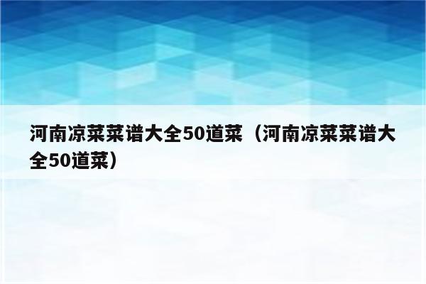 河南凉菜菜谱大全50道菜（河南凉菜菜谱大全50道菜）
