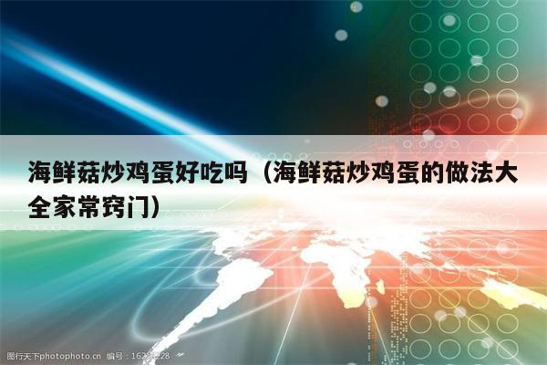 海鲜菇炒鸡蛋好吃吗（海鲜菇炒鸡蛋的做法大全家常窍门）