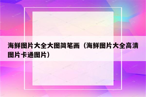 海鲜图片大全大图简笔画（海鲜图片大全高清图片卡通图片）