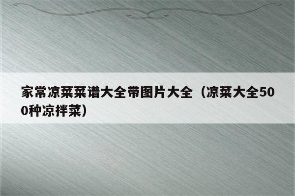 家常凉菜菜谱大全带图片大全（凉菜大全500种凉拌菜）