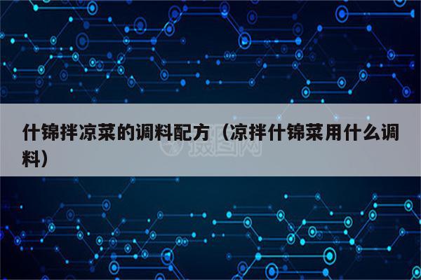 什锦拌凉菜的调料配方（凉拌什锦菜用什么调料）