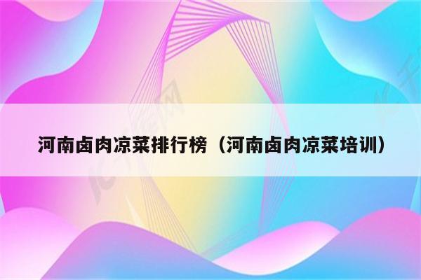 河南卤肉凉菜排行榜（河南卤肉凉菜培训）