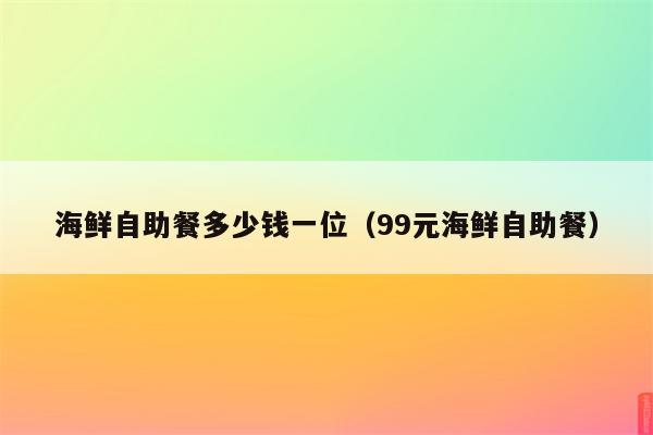 海鲜自助餐多少钱一位（99元海鲜自助餐）