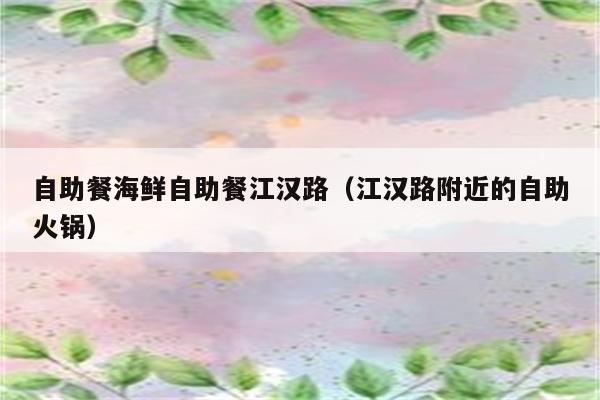 自助餐海鲜自助餐江汉路（江汉路附近的自助火锅）