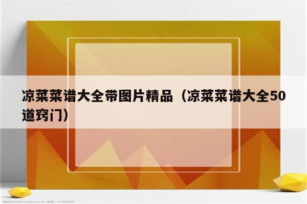 凉菜菜谱大全带图片精品（凉菜菜谱大全50道窍门）