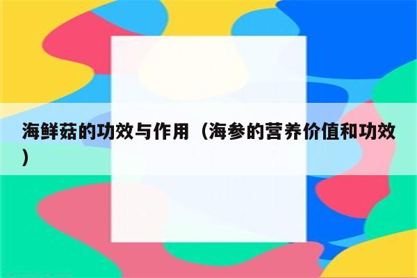 海鲜菇的功效与作用（海参的营养价值和功效）