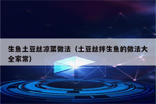 生鱼土豆丝凉菜做法（土豆丝拌生鱼的做法大全家常）