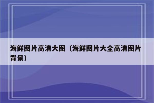 海鲜图片高清大图（海鲜图片大全高清图片 背景）