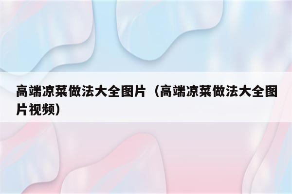 高端凉菜做法大全图片（高端凉菜做法大全图片视频）