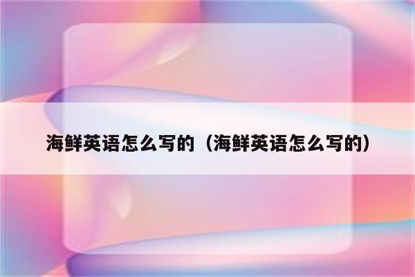 海鲜英语怎么写的(海鲜英语怎么写的)