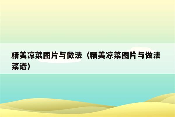 精美凉菜图片与做法（精美凉菜图片与做法 菜谱）