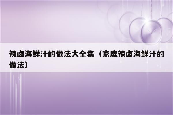 辣卤海鲜汁的做法大全集（家庭辣卤海鲜汁的做法）