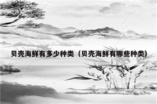 贝壳海鲜有多少种类（贝壳海鲜有哪些种类）