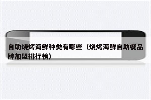 自助烧烤海鲜种类有哪些（烧烤海鲜自助餐品牌加盟排行榜）