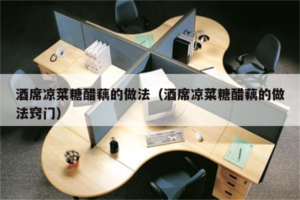 酒席凉菜糖醋藕的做法（酒席凉菜糖醋藕的做法窍门）