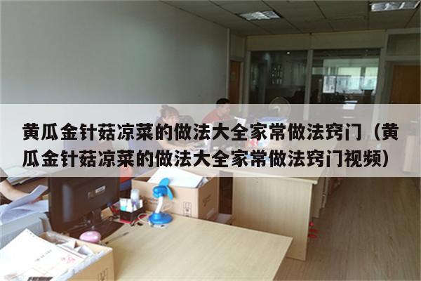 黄瓜金针菇凉菜的做法大全家常做法窍门（黄瓜金针菇凉菜的做法大全家常做法窍门视频）