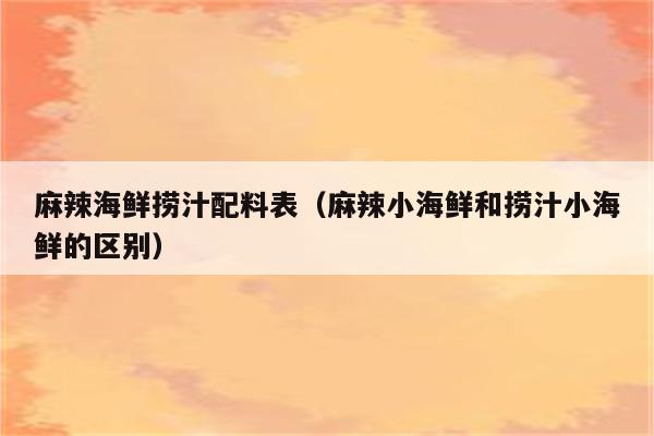 麻辣海鲜捞汁配料表（麻辣小海鲜和捞汁小海鲜的区别）