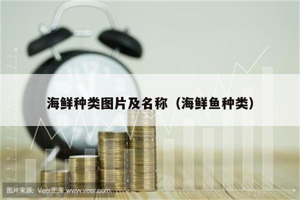 海鲜种类图片及名称（海鲜鱼种类）
