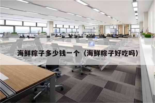 海鲜粽子多少钱一个（海鲜粽子好吃吗）