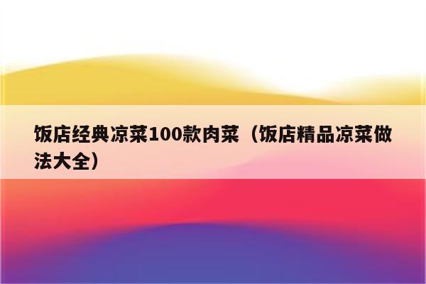 饭店经典凉菜100款肉菜（饭店精品凉菜做法大全）