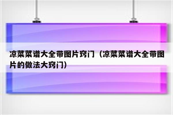 凉菜菜谱大全带图片窍门（凉菜菜谱大全带图片的做法大窍门）
