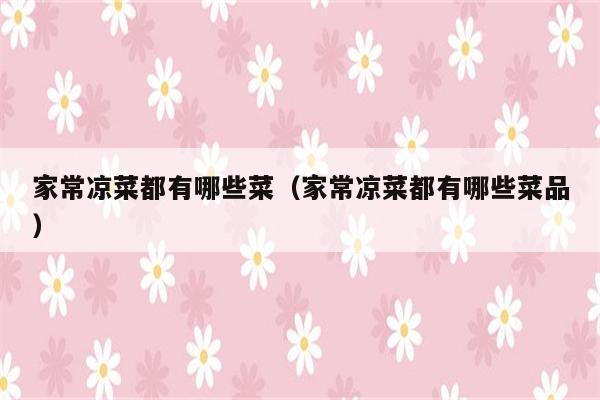 家常凉菜都有哪些菜（家常凉菜都有哪些菜品）