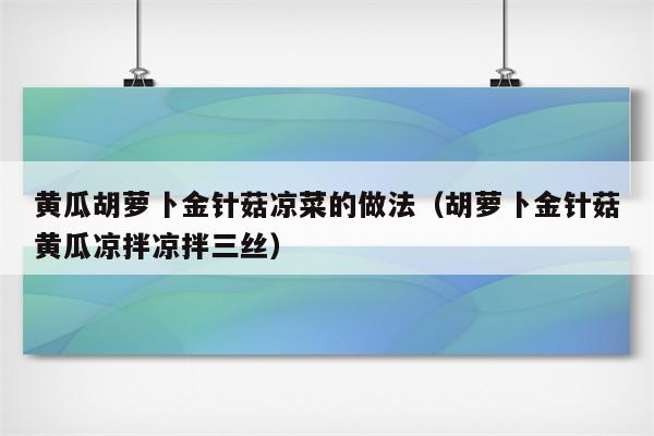 黄瓜胡萝卜金针菇凉菜的做法（胡萝卜金针菇黄瓜凉拌凉拌三丝）