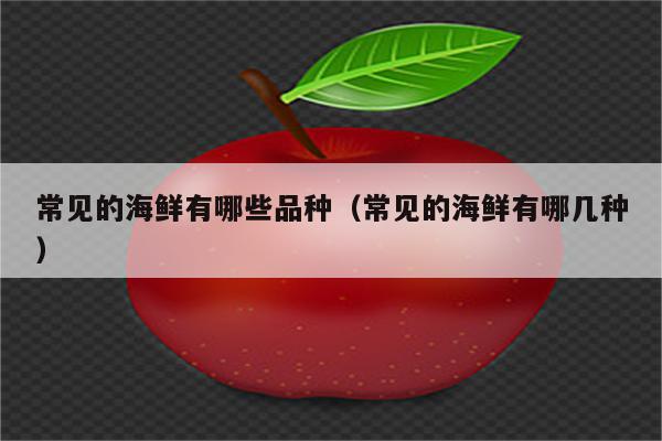 常见的海鲜有哪些品种（常见的海鲜有哪几种）