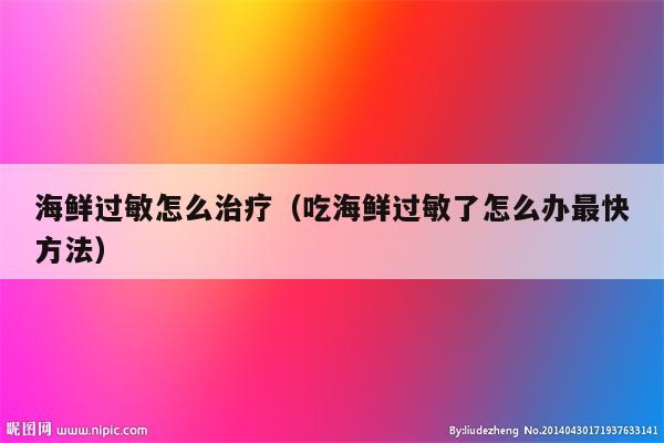 海鲜过敏怎么治疗（吃海鲜过敏了怎么办最快方法）