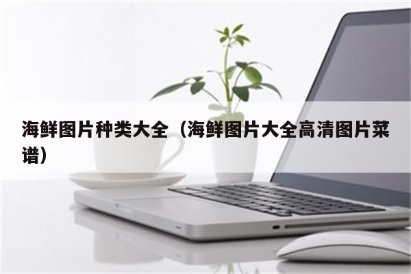 海鲜图片种类大全（海鲜图片大全高清图片菜谱）