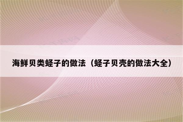 海鲜贝类蛏子的做法（蛏子贝壳的做法大全）