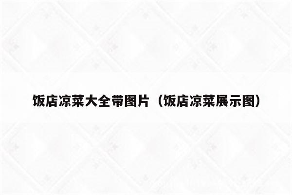 饭店凉菜大全带图片（饭店凉菜展示图）