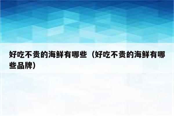 好吃不贵的海鲜有哪些（好吃不贵的海鲜有哪些品牌）
