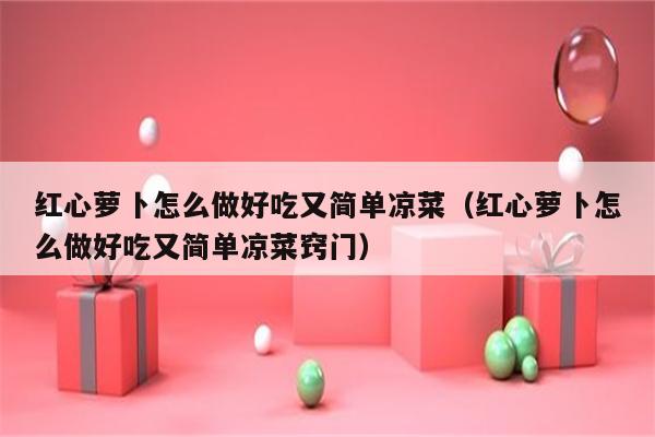 红心萝卜怎么做好吃又简单凉菜（红心萝卜怎么做好吃又简单凉菜窍门）