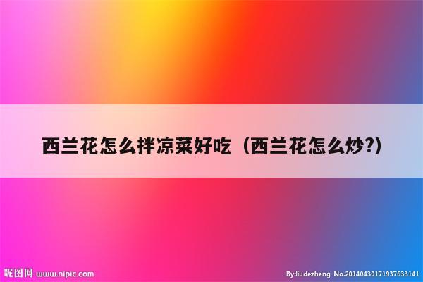 西兰花怎么拌凉菜好吃（西兰花怎么炒?）