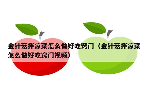 金针菇拌凉菜怎么做好吃窍门（金针菇拌凉菜怎么做好吃窍门视频）