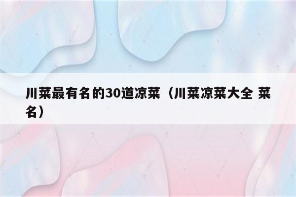 川菜最有名的30道凉菜（川菜凉菜大全 菜名）