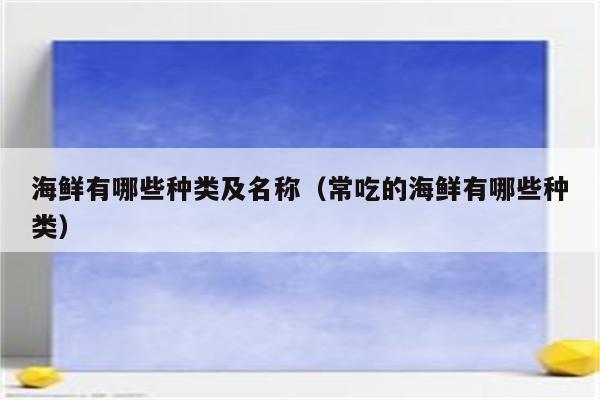 海鲜有哪些种类及名称（常吃的海鲜有哪些种类）