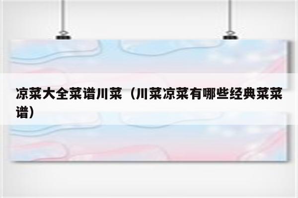 凉菜大全菜谱川菜（川菜凉菜有哪些经典菜菜谱）