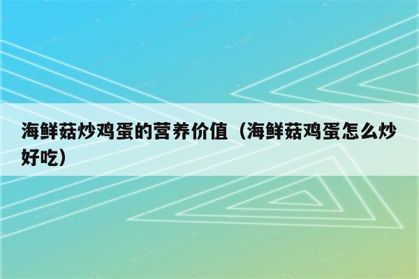 海鲜菇炒鸡蛋的营养价值(海鲜菇鸡蛋怎么炒好吃)