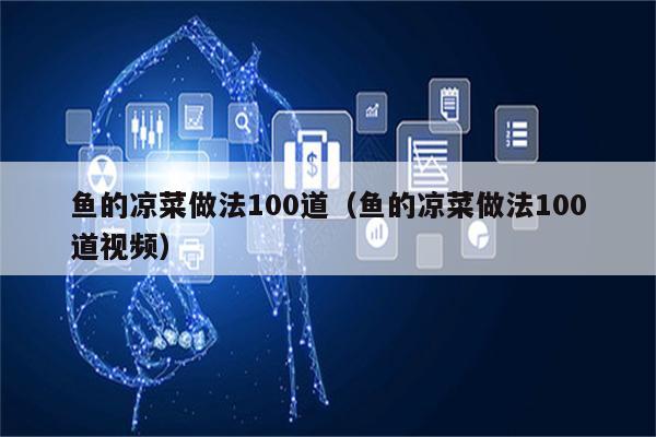 鱼的凉菜做法100道（鱼的凉菜做法100道视频）