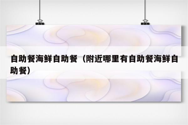 自助餐海鲜自助餐(附近哪里有自助餐海鲜自助餐)