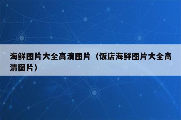 海鲜图片大全高清图片（饭店海鲜图片大全高清图片）
