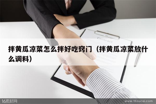 拌黄瓜凉菜怎么拌好吃窍门（拌黄瓜凉菜放什么调料）