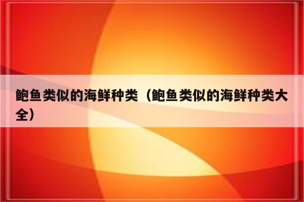鲍鱼类似的海鲜种类（鲍鱼类似的海鲜种类大全）